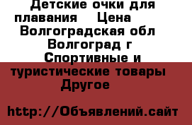 Детские очки для плавания  › Цена ­ 500 - Волгоградская обл., Волгоград г. Спортивные и туристические товары » Другое   